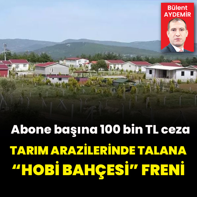 Tarım arazilerinde talana, “hobi bahçesi” freni