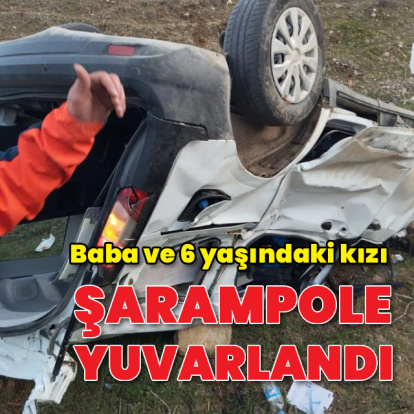 Baba ve kızı şarampole yuvarlandı