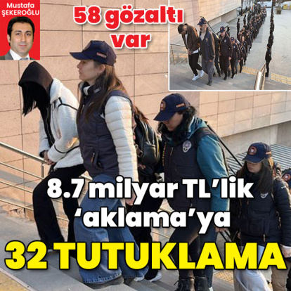 8.7 milyar TL'lik 'aklama' 32 tutuklama!