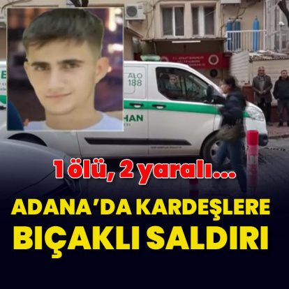 Adana’da kardeşlere bıçaklı saldırı: 1 ölü, 2 yaralı
