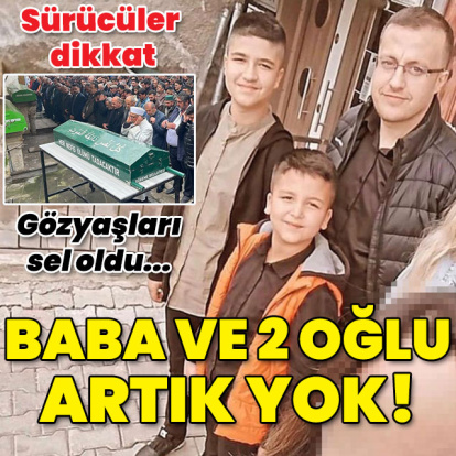 Sürücüler dikkat! Baba ile 2 oğlu artık yok!