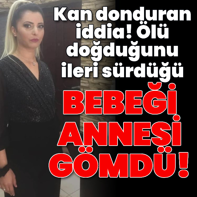 Ölü doğduğunu ileri sürdüğü bebeği annesi gömdü!