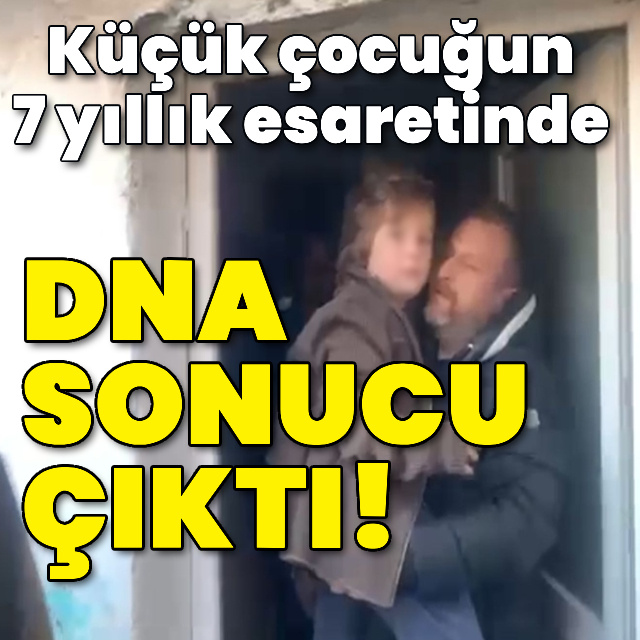 Küçük çocuğun 7 yıllık esaretinde DNA sonucu çıktı!