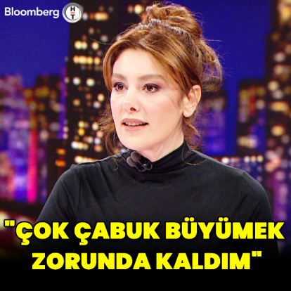 "Çok çabuk büyümek zorunda kaldım"