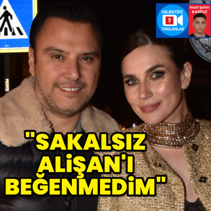 "Sakalsız Alişan’ı beğenmedim"