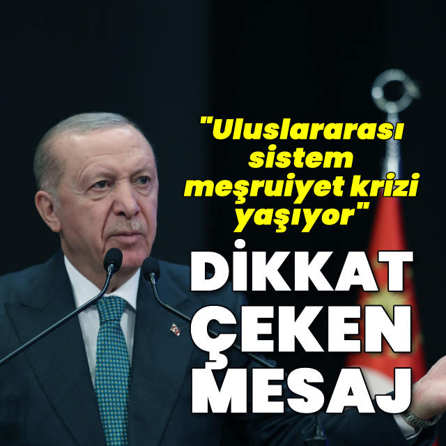 Cumhurbaşkanı Erdoğan: Uluslararası sistem meşruiyet krizi yaşıyor