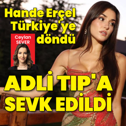 Hande Erçel Adli Tıp’a sevk edildi