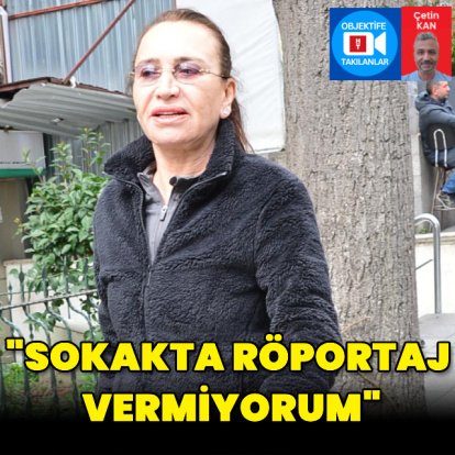 "Sokakta röportaj vermiyorum"