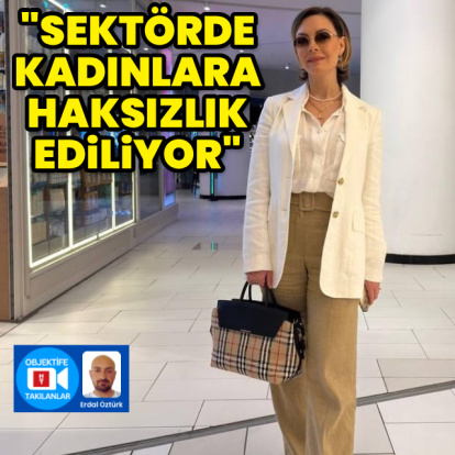 "Sektörde kadınlara haksızlık ediliyor"