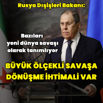 Lavrov: Büyük ölçekli savaşa dönüşme ihtimali var