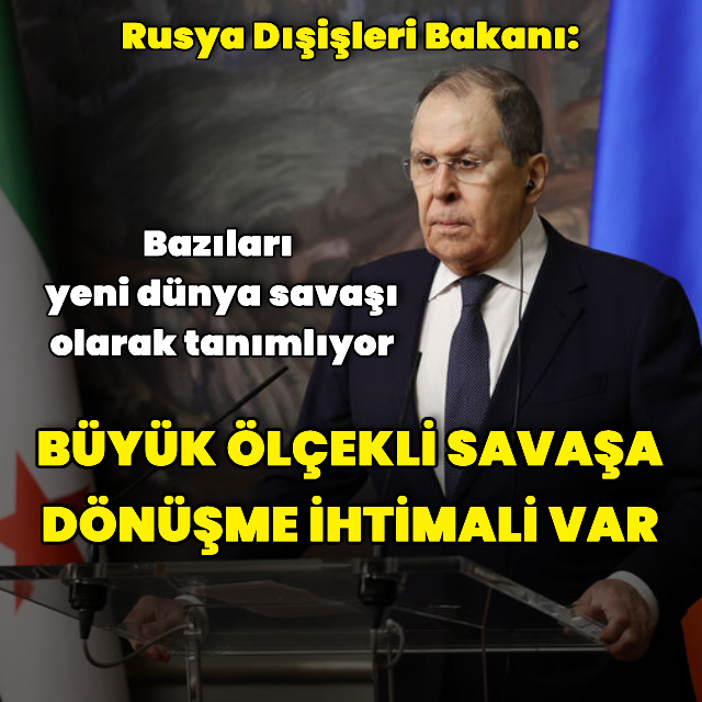 Lavrov: Büyük ölçekli savaşa dönüşme ihtimali var