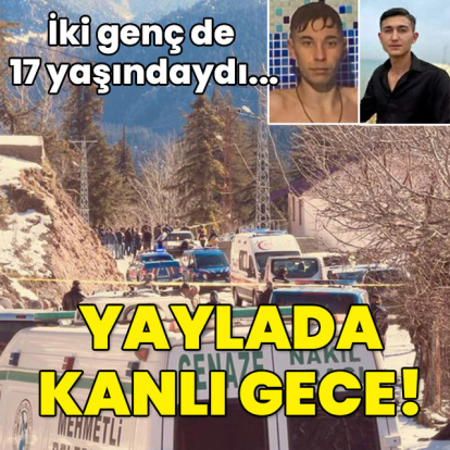 İki genç de 17 yaşındaydı... Yaylada kanlı gece!