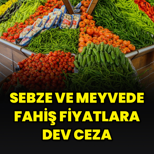 Sebze ve meyvede fahiş fiyatlara dev ceza