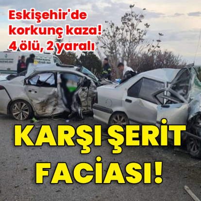Karşı şerit faciası! 4 ölü, 2 yaralı