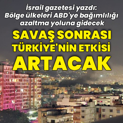 İsrail gazetesi yazdı: Savaş sonrası Türkiye'nin etkisi artacak