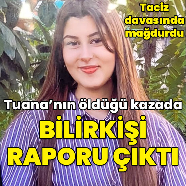 Taciz davasının mağduru Tuana'nın öldüğü kazada bilirkişi raporu çıktı