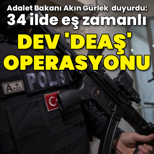 34 ilde eş zamanlı dev 'DEAŞ' operasyonu!