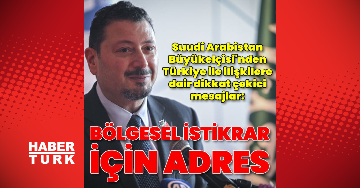 Suudi Arabistan Büyükelçisi Türkiye'ye İstikrarı Destekleme İşbirliği