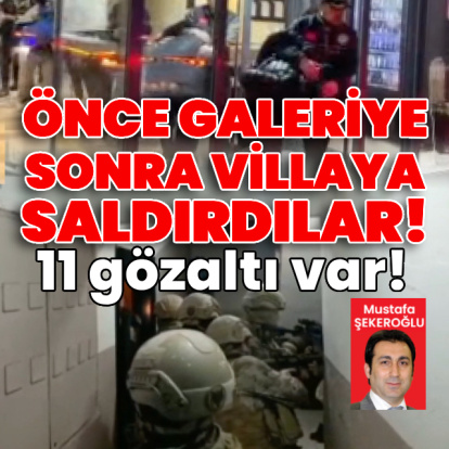Önce galeriye sonra villaya saldırı! 11 gözaltı!