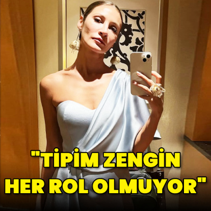 "Tipim zengin, her rol olmuyor"
