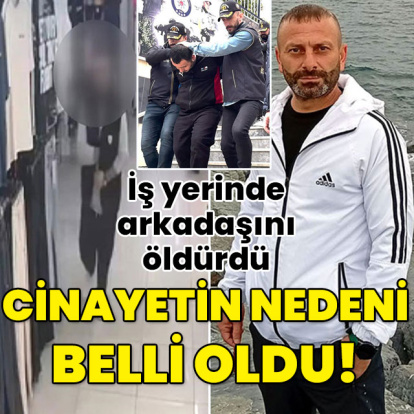 İş yerinde arkadaşını öldürmüştü! Cinayetin nedeni belli oldu!