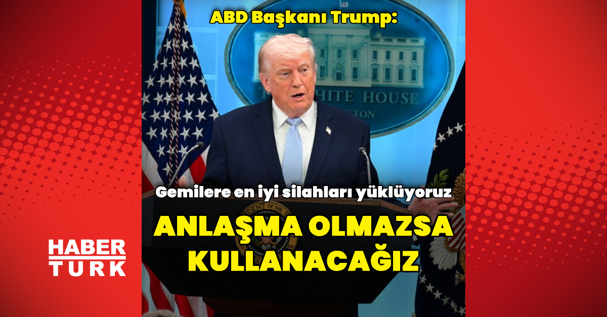 Trump: Gemilere eniyi silahları yüklüyoruz - İran müzakereleri