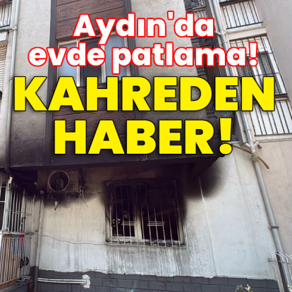 Aydın'da evde patlama! Kahreden haber!