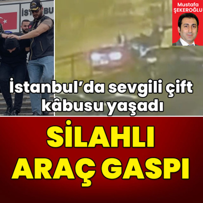 İstanbul'da sevgili çift kâbusu yaşadı! Otomobili gasp ettiler!