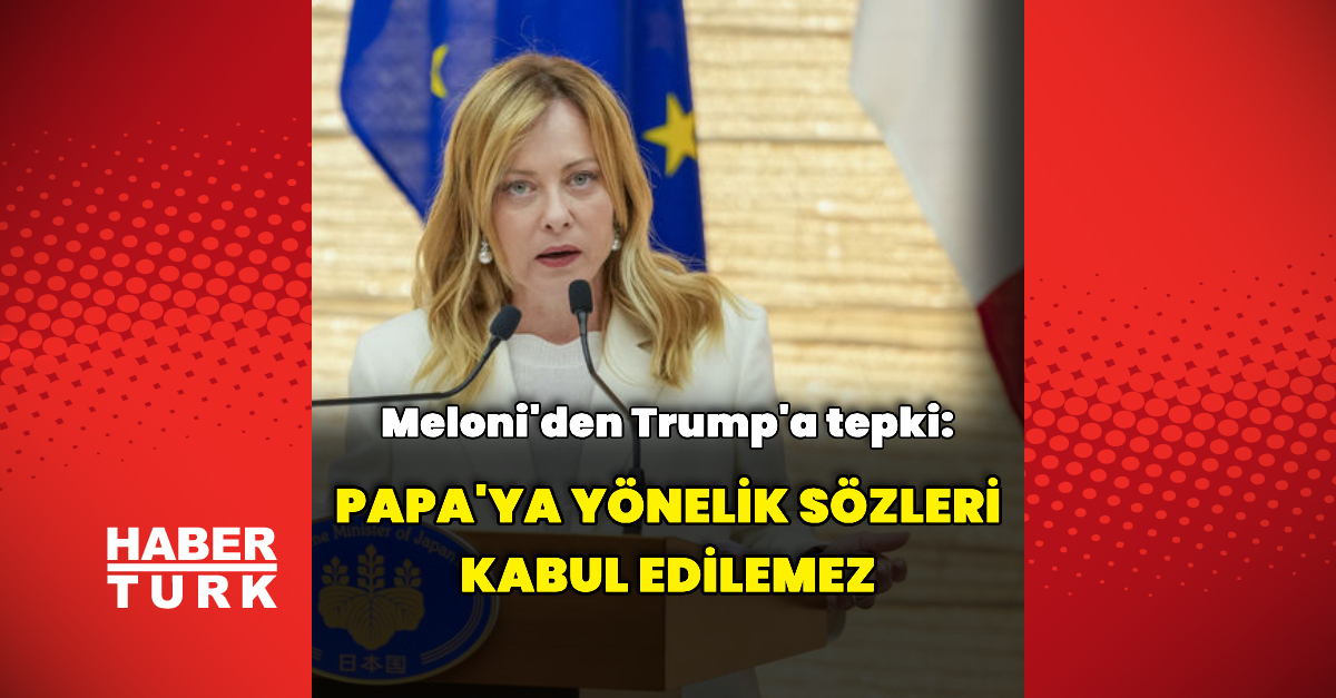 Giorgia Meloni ve Trump'la Papa'nın tepkileri