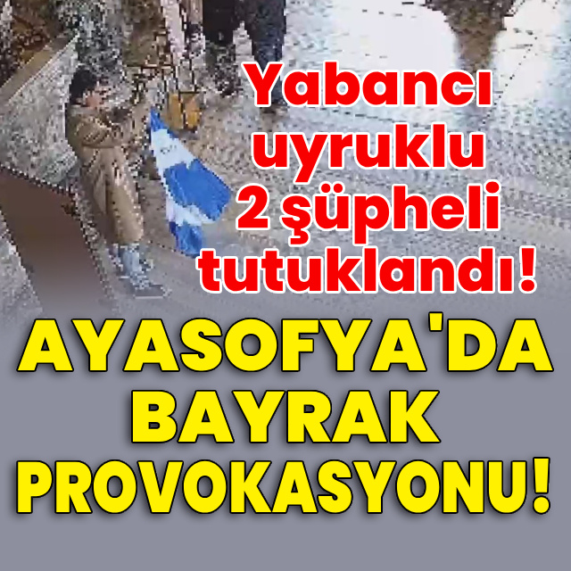 Ayasofya'da bayrak provokasyonu! Yabancı uyruklu 2 kişi tutuklandı!