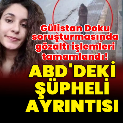 Gülistan Doku soruşturmasında gözaltı işlemleri tamamlandı!