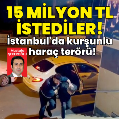 İstanbul'da kurşunlu haraç terörü! 15 milyon lira istediler!