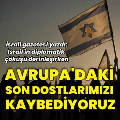 İsrail basını: Avrupa'daki son dostlarımızı kaybediyoruz