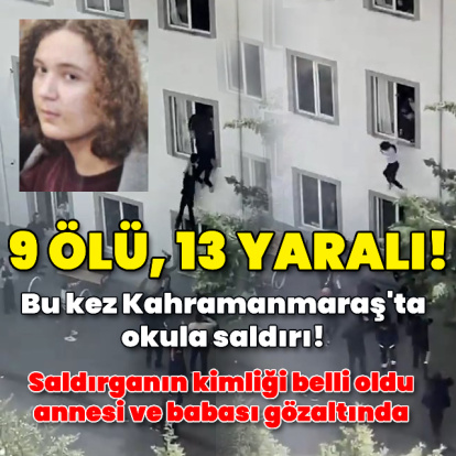 K.Maraş'ta okulda silahlı saldırı: 9 ölü, 13 yaralı!
