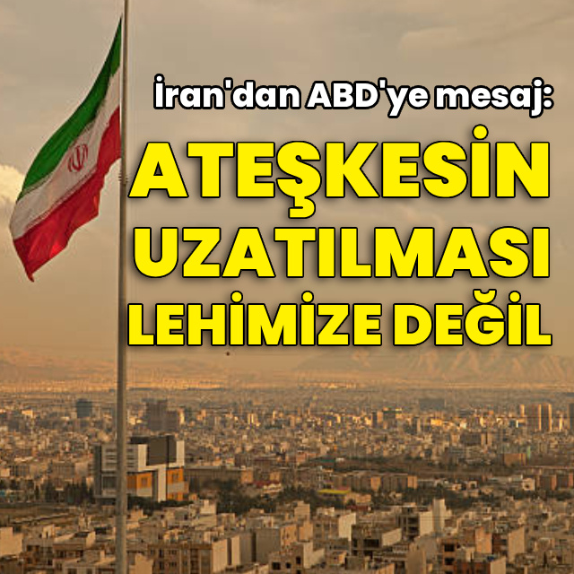 İran: Ateşkesin uzatılması lehimize değil
