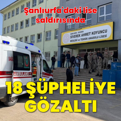 Şanlıurfa'daki lise saldırısında 18 gözaltı