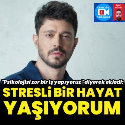 "Stresli bir hayat yaşıyorum"