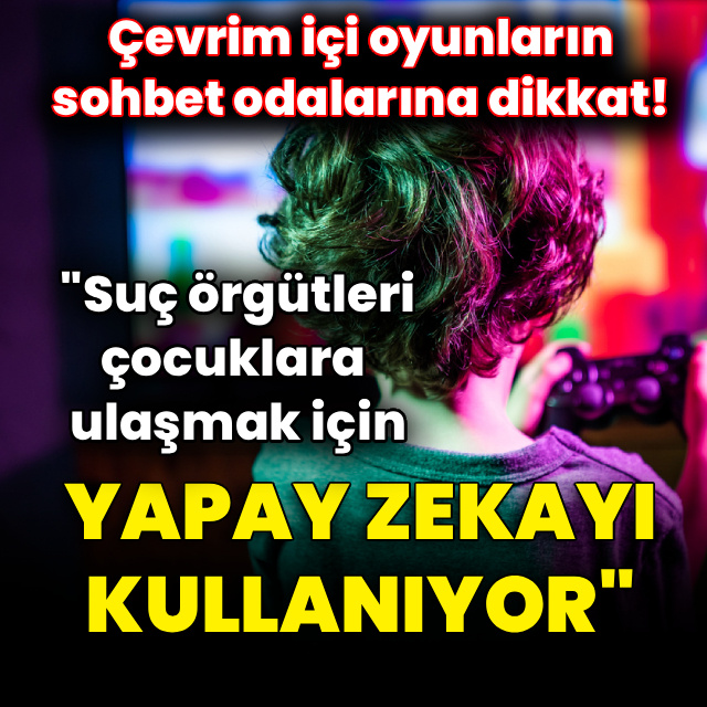 "Suç örgütleri, çocuklara ulaşmak için yapay zekayı kullanıyor"