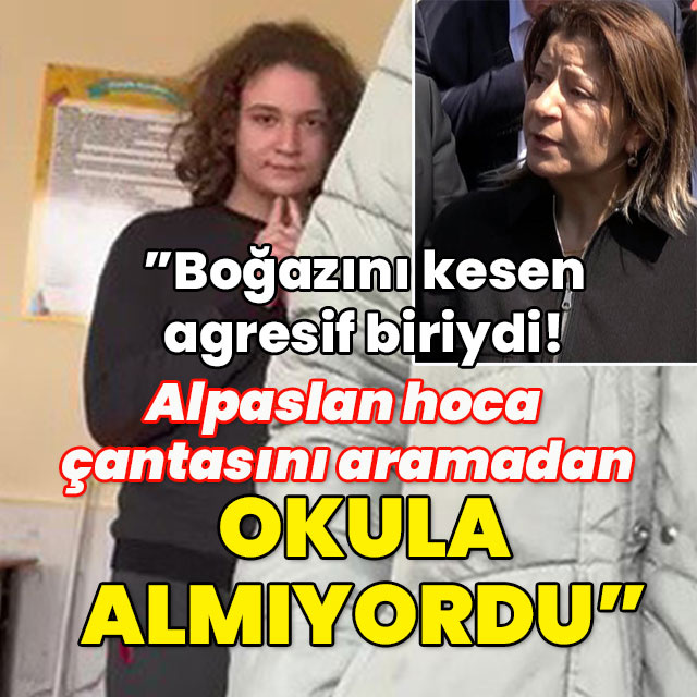 "Kendi boğazını kesen, agresif biriydi" Çantası aranmadan okula alınmıyormuş!