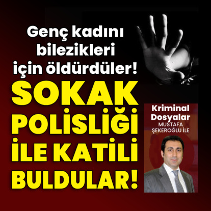 Genç kadını bilezikleri için öldürdüler!