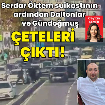 Serdar Öktem suikastının ardından Daltonlar ve Gündoğmuş çeteleri çıktı!