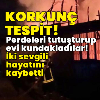 Perdeleri tutuşturup evi kundakladılar! İki sevgili hayatını kaybetti!
