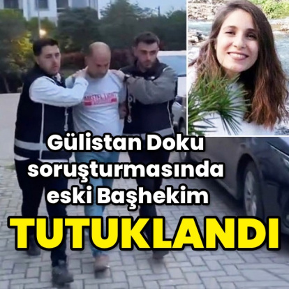 Gülistan soruşturmasında eski başhekim tutuklandı