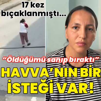 17 kez bıçaklanmıştı... Havva'nın bir isteği var!