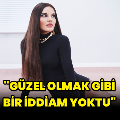"Güzel olmak gibi bir iddiam yoktu"