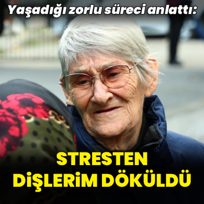 "Stresten dişlerim döküldü"