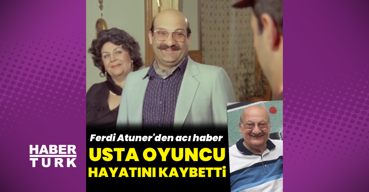 Oyuncu Ferdi Atuner vefat eden haberi öğrenin