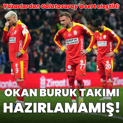 "Okan Buruk takımı hazırlamamış!"