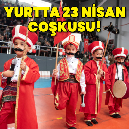 Yurtta 23 Nisan coşkusu!