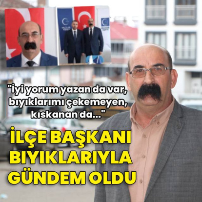 İlçe başkanı bıyıklarıyla gündem oldu!